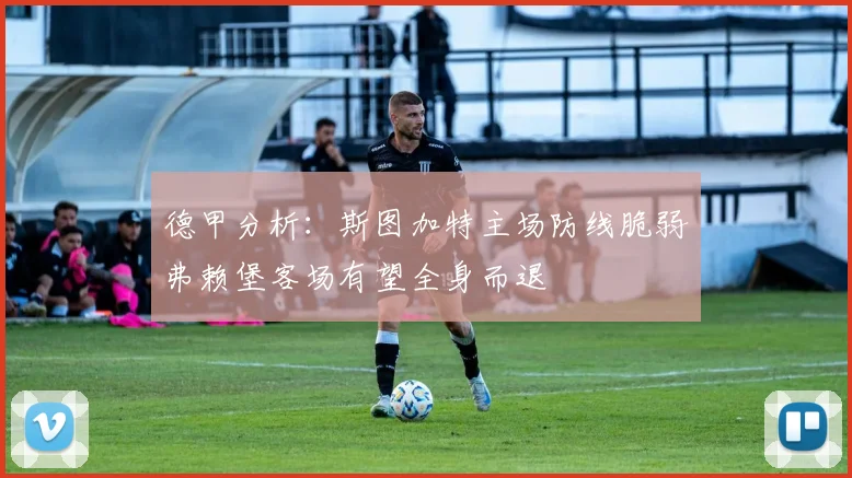 德甲分析：斯图加特主场防线脆弱弗赖堡客场有望全身而退