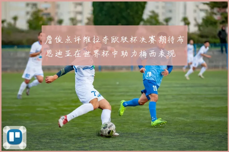 詹俊点评维拉夺欧联杯决赛期待布恩迪亚在世界杯中助力梅西表现