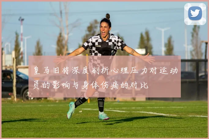 皇马旧将深度剖析心理压力对运动员的影响与身体伤痛的对比
