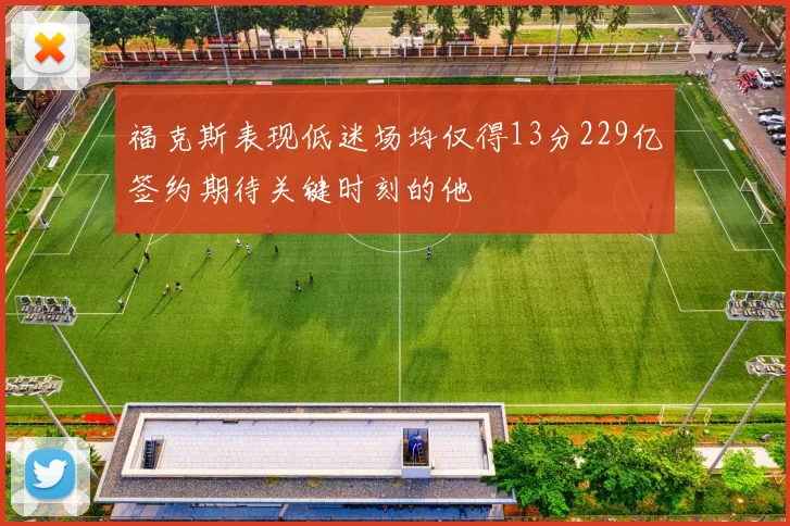 福克斯表现低迷场均仅得13分229亿签约期待关键时刻的他