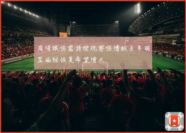 周琦眼伤需持续观察伤情较去年明显减轻恢复希望增大