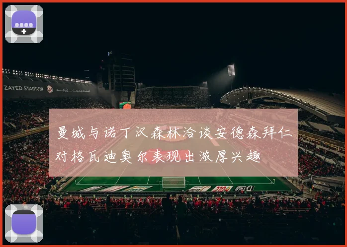 曼城与诺丁汉森林洽谈安德森拜仁对格瓦迪奥尔表现出浓厚兴趣