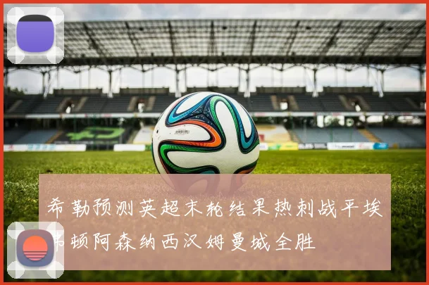希勒预测英超末轮结果热刺战平埃弗顿阿森纳西汉姆曼城全胜