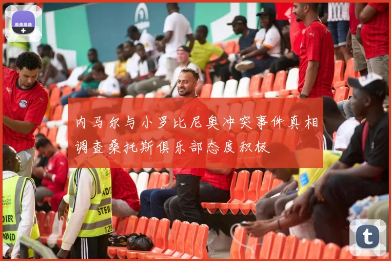 内马尔与小罗比尼奥冲突事件真相调查桑托斯俱乐部态度积极