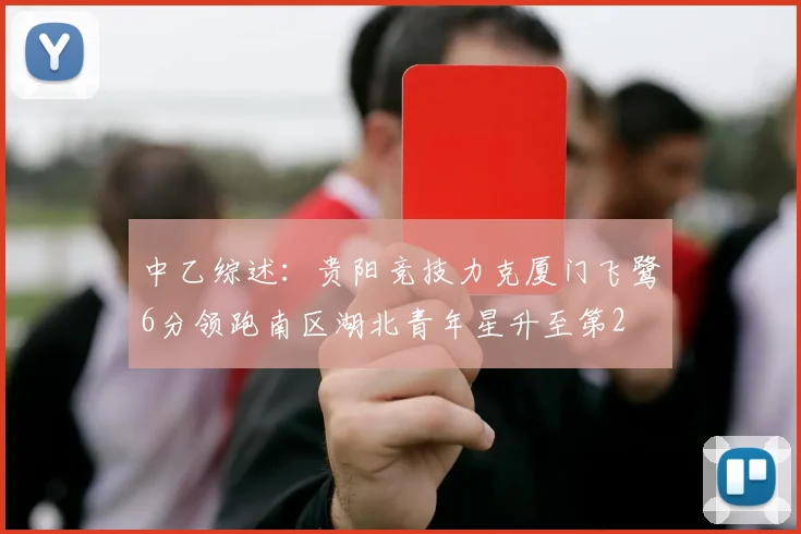 中乙综述：贵阳竞技力克厦门飞鹭6分领跑南区湖北青年星升至第2